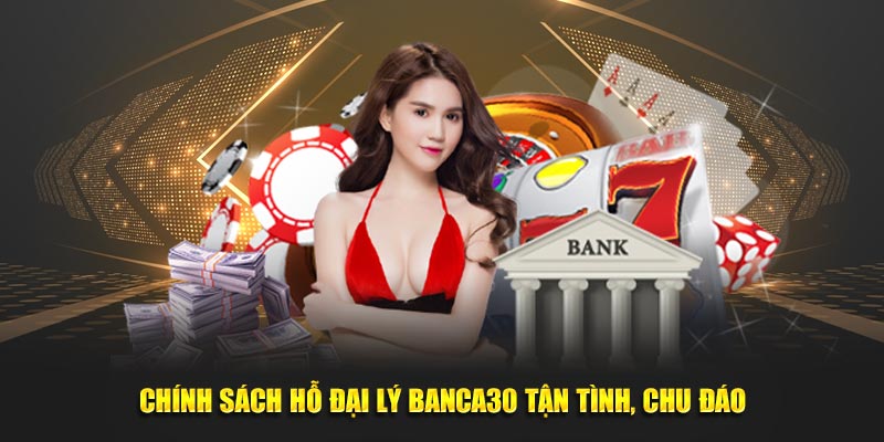 Chính sách hỗ đại lý Banca30 tận tình, chu đáo