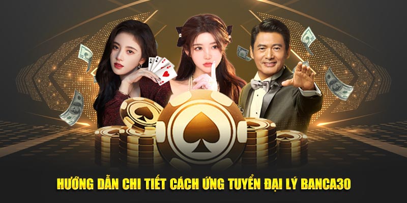 Hướng dẫn chi tiết cách ứng tuyển đại lý Banca30
